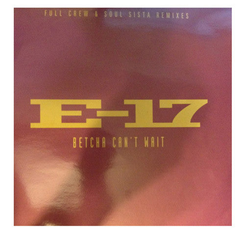 E-17 : Betcha Can't Wait (Full Crew & Soul Sista Remixes) (12")